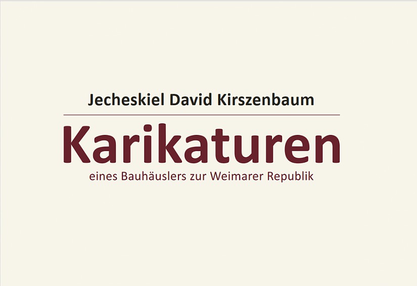 Broschüren-Deckblatt: »JECHESKIEL DAVID KIRSZENBAUM - Karikaturen eines Bauhäuslers zur Weimarer Republik« Broschüren-Deckblatt: »JECHESKIEL DAVID KIRSZENBAUM - Karikaturen eines Bauhäuslers zur Weimarer Republik«